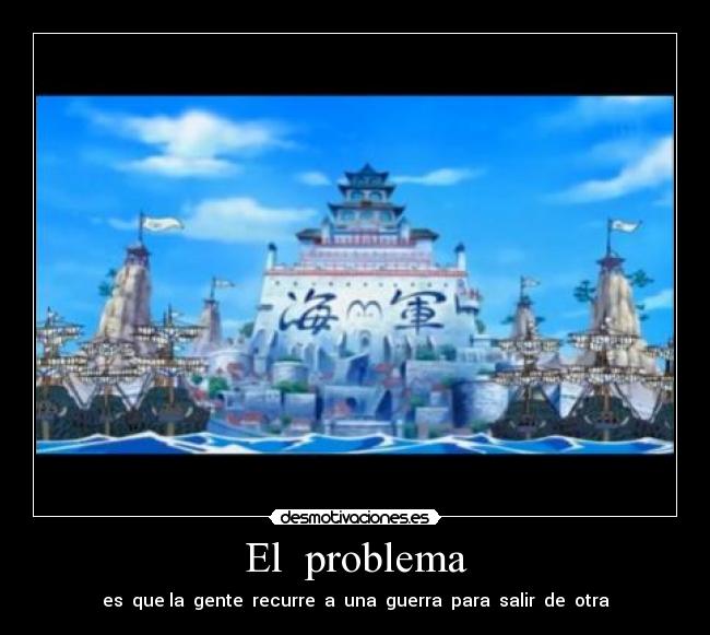 El  problema - es  que la  gente  recurre  a  una  guerra  para  salir  de  otra