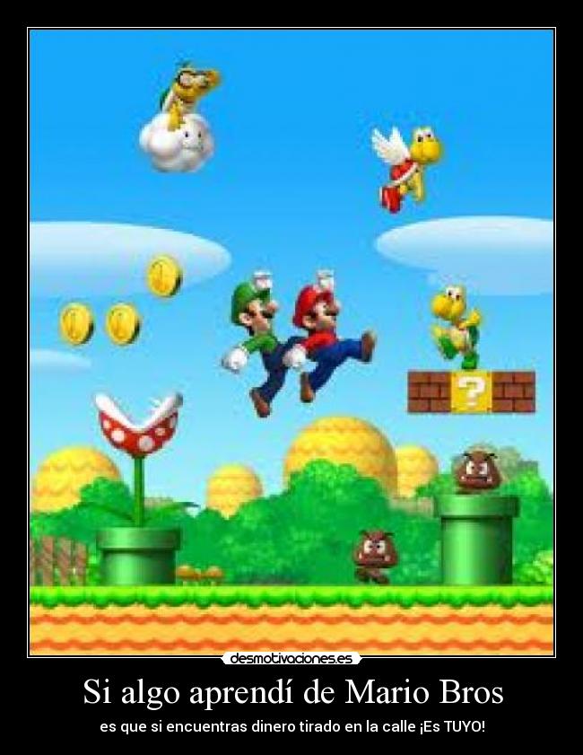 Si algo aprendí de Mario Bros - es que si encuentras dinero tirado en la calle ¡Es TUYO!