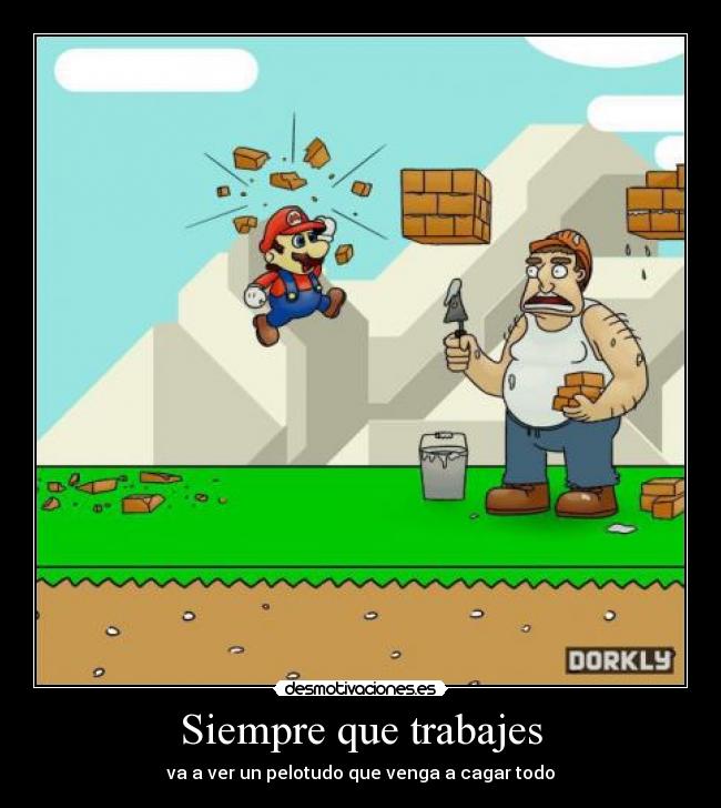Siempre que trabajes - va a ver un pelotudo que venga a cagar todo