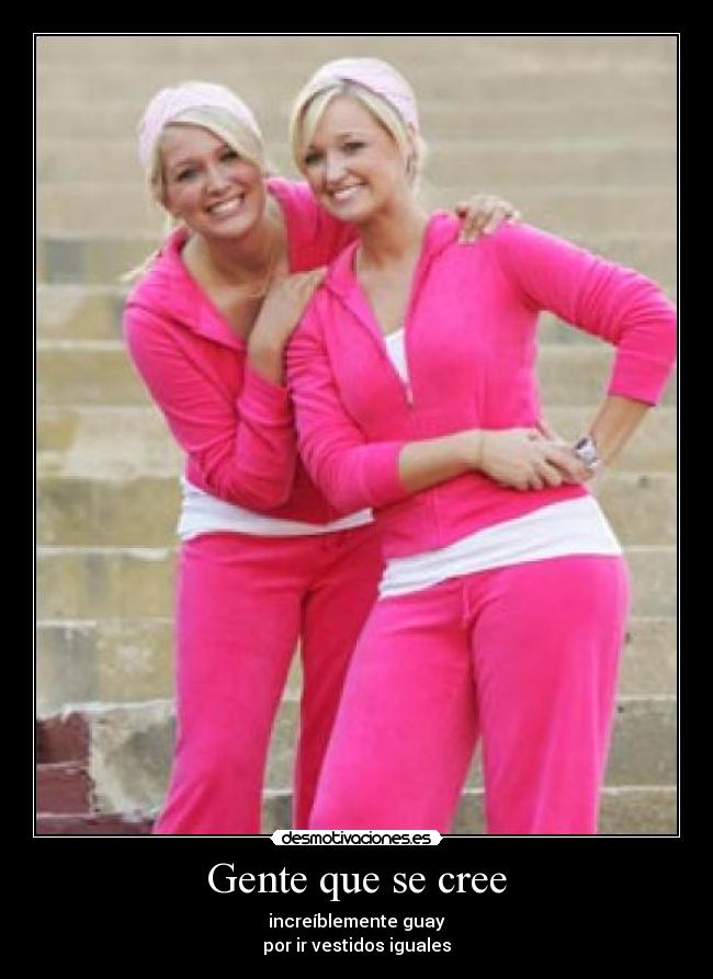 Gente que se cree - increíblemente guay
por ir vestidos iguales