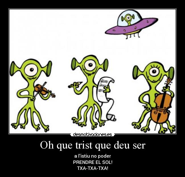 Oh que trist que deu ser - a listiu no poder
PRENDRE EL SOL!
TXA-TXA-TXA!