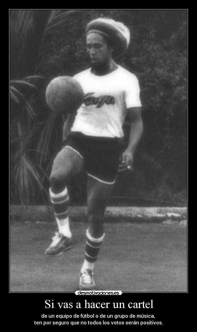 Si vas a hacer un cartel - de un equipo de fútbol o de un grupo de música, 
ten por seguro que no todos los votos serán positivos.