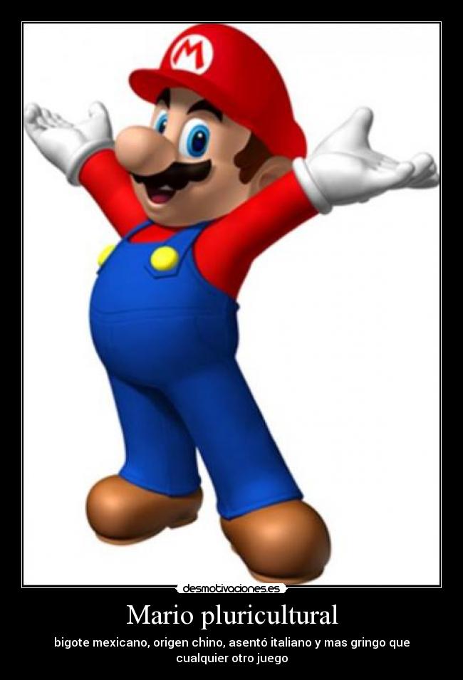 Mario pluricultural - bigote mexicano, origen chino, asentó italiano y mas gringo que cualquier otro juego