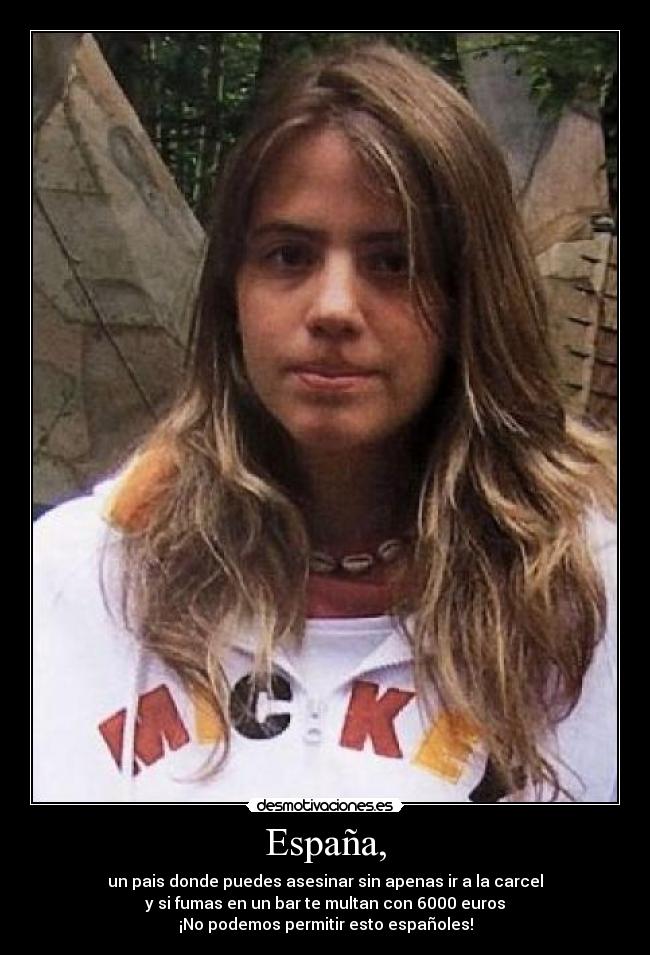España, - un pais donde puedes asesinar sin apenas ir a la carcel
y si fumas en un bar te multan con 6000 euros
¡No podemos permitir esto españoles!