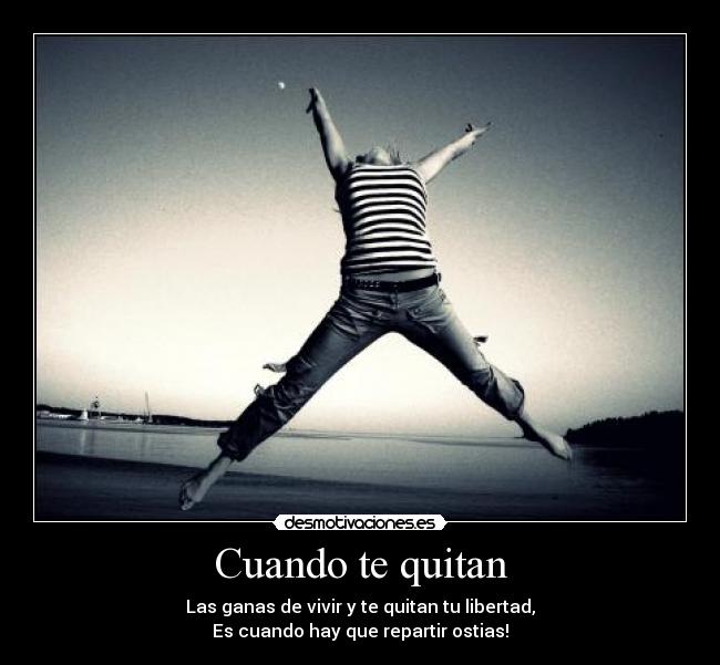Cuando te quitan - Las ganas de vivir y te quitan tu libertad,
Es cuando hay que repartir ostias!