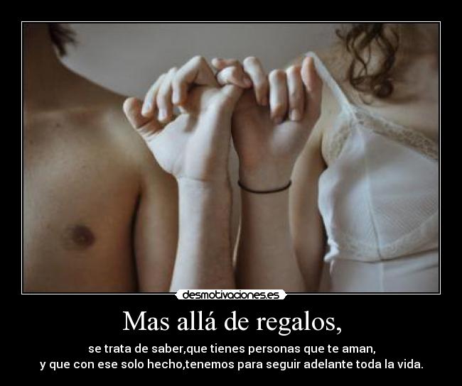 Mas allá de regalos, - se trata de saber,que tienes personas que te aman,
y que con ese solo hecho,tenemos para seguir adelante toda la vida.