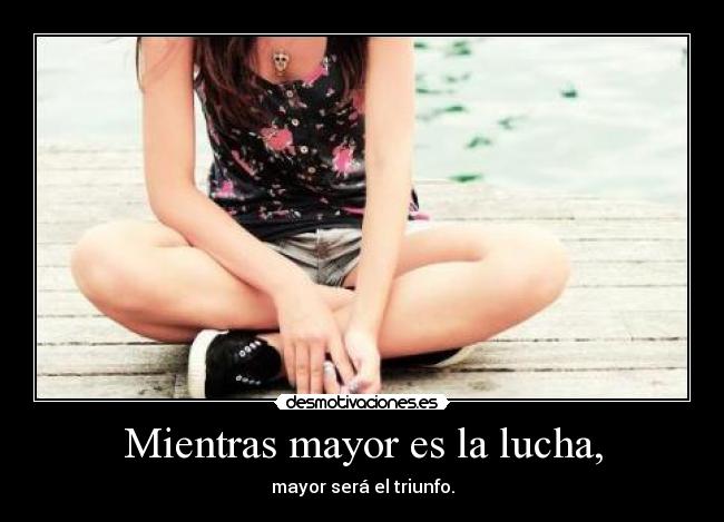 Mientras mayor es la lucha, - 