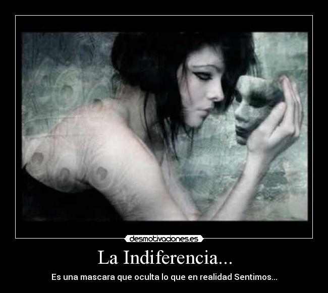 La Indiferencia... - Es una mascara que oculta lo que en realidad Sentimos...