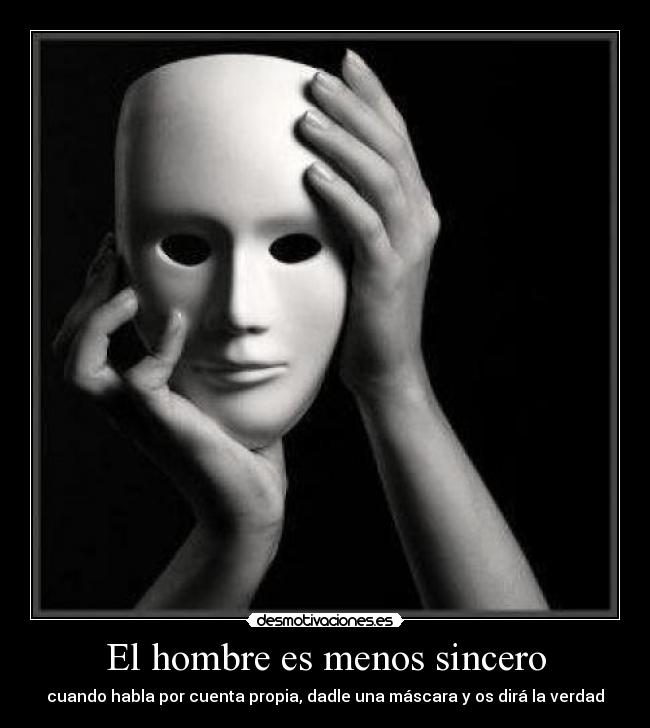 El hombre es menos sincero - cuando habla por cuenta propia, dadle una máscara y os dirá la verdad