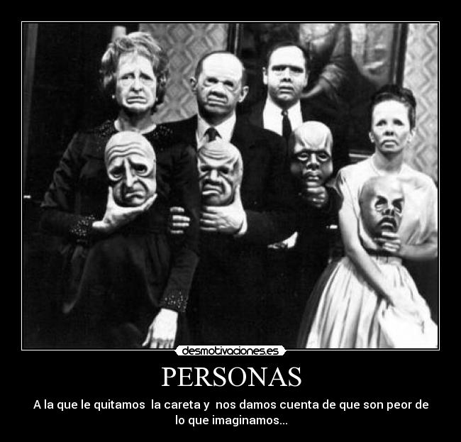 PERSONAS - A la que le quitamos la careta y nos damos cuenta de que son peor de
lo que imaginamos...