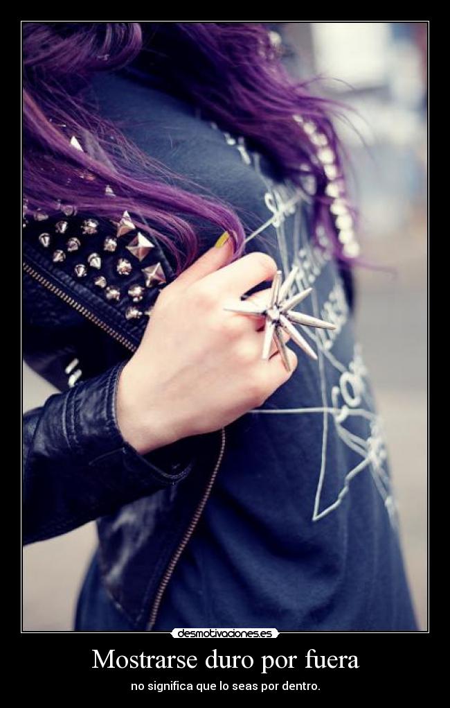 Mostrarse duro por fuera - no significa que lo seas por dentro.