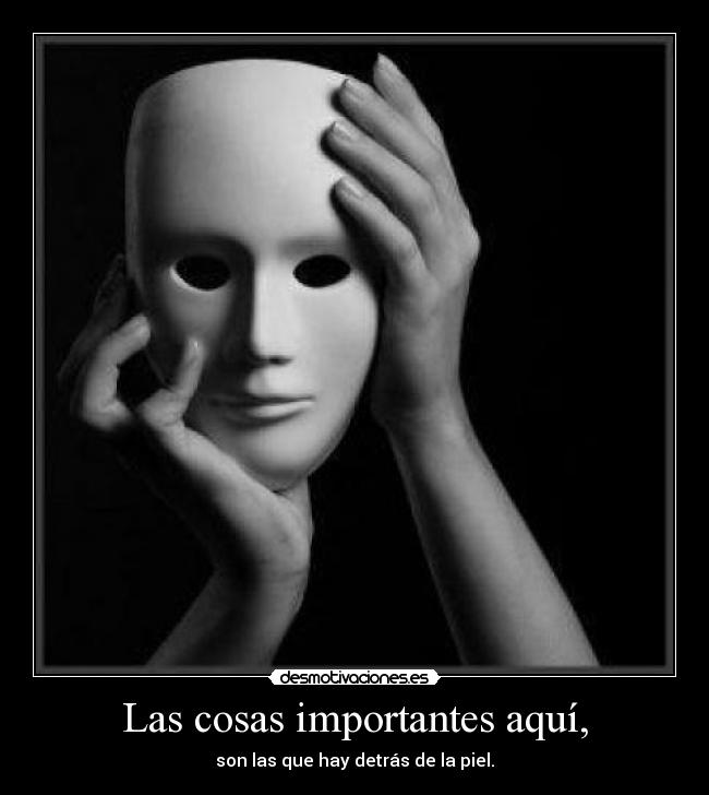 Las cosas importantes aquí, - son las que hay detrás de la piel.
