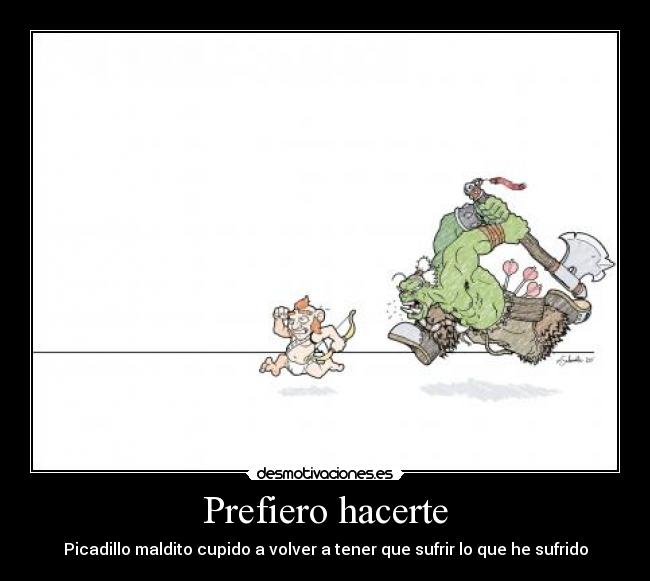 Prefiero hacerte - Picadillo maldito cupido a volver a tener que sufrir lo que he sufrido