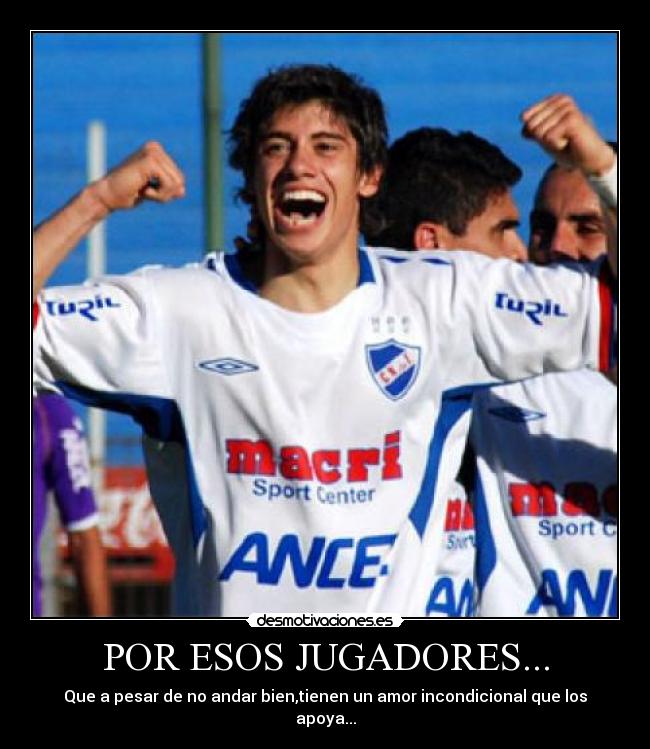 POR ESOS JUGADORES... - Que a pesar de no andar bien,tienen un amor incondicional que los apoya...