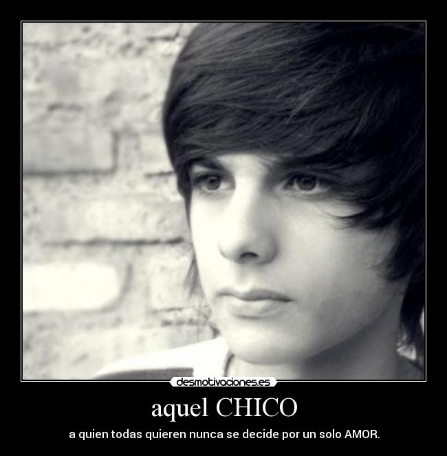 aquel CHICO - a quien todas quieren nunca se decide por un solo AMOR.