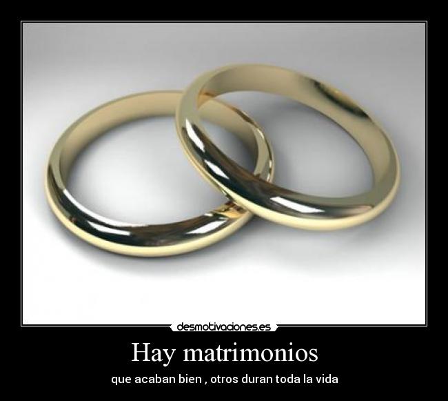 Hay matrimonios - que acaban bien , otros duran toda la vida