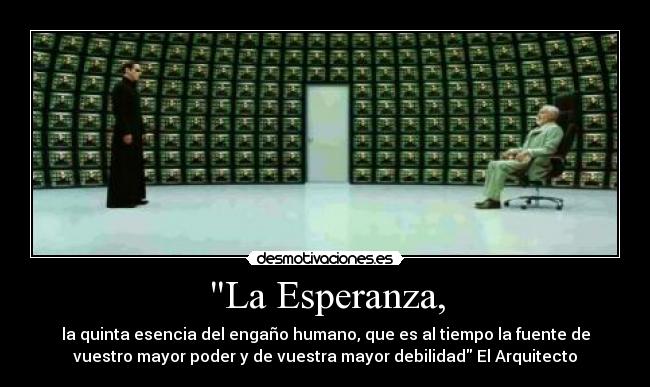 La Esperanza, - la quinta esencia del engaño humano, que es al tiempo la fuente de
vuestro mayor poder y de vuestra mayor debilidad El Arquitecto