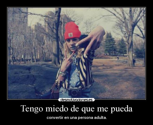 Tengo miedo de que me pueda - convertir en una persona adulta.