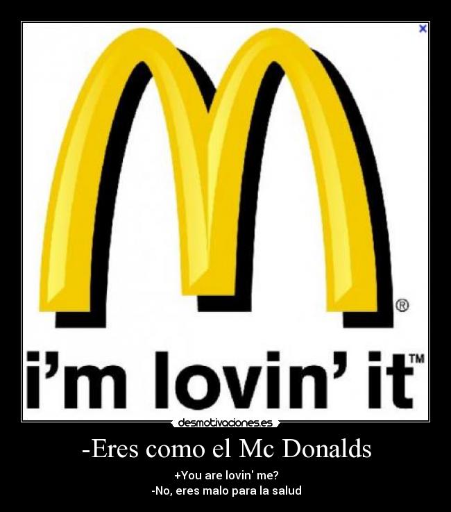 -Eres como el Mc Donalds -