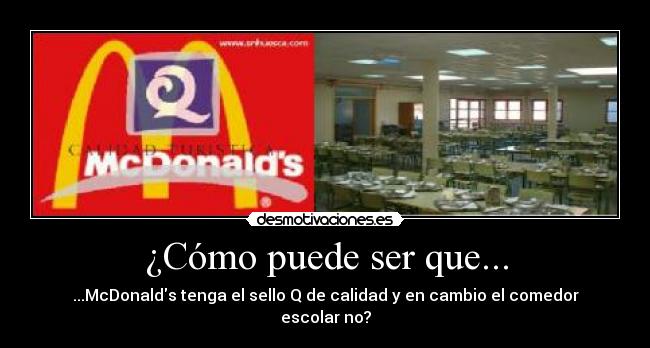 ¿Cómo puede ser que... - ...McDonalds tenga el sello Q de calidad y en cambio el comedor escolar no?