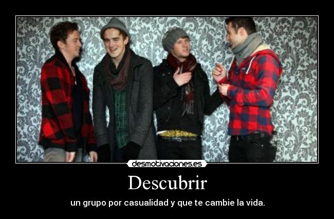 Descubrir - un grupo por casualidad y que te cambie la vida.