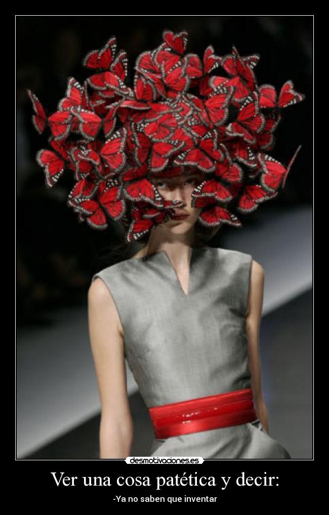 Ver una cosa patética y decir: - -Ya no saben que inventar
