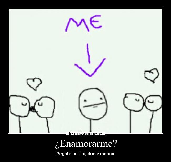 ¿Enamorarme? - Pegate un tiro, duele menos.