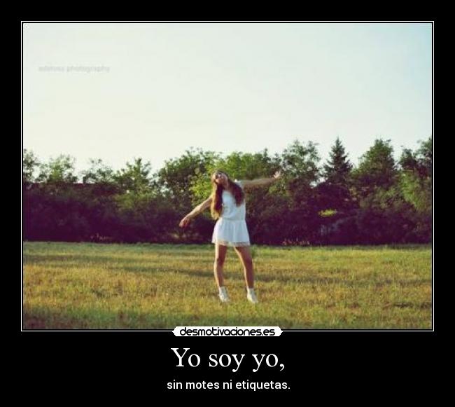Yo soy yo, - sin motes ni etiquetas.