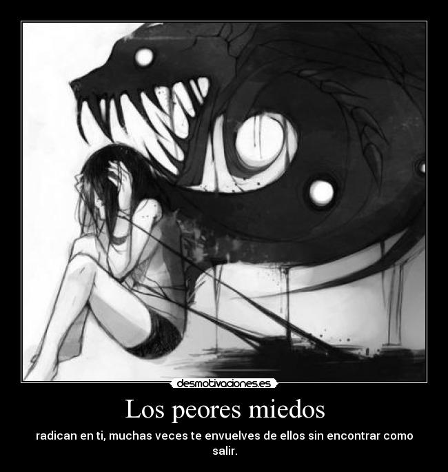 Los peores miedos - radican en ti, muchas veces te envuelves de ellos sin encontrar como salir.