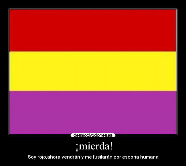 ¡mierda! - Soy rojo,ahora vendrán y me fusilarán por escoria humana