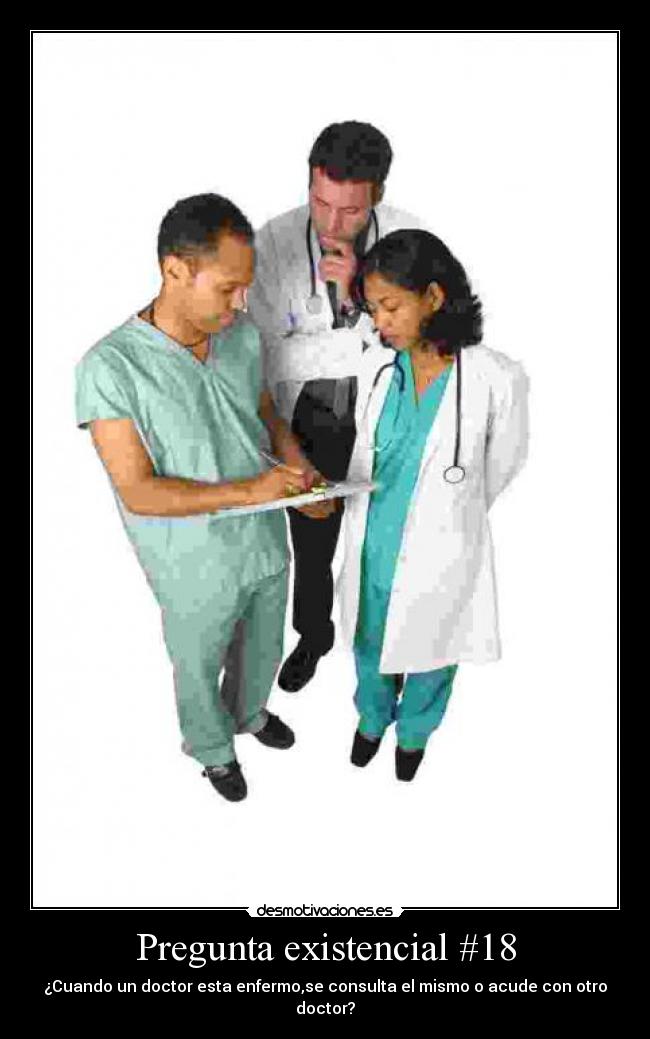 Pregunta existencial #18 - ¿Cuando un doctor esta enfermo,se consulta el mismo o acude con otro doctor?
