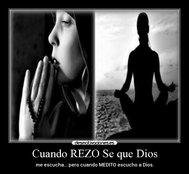 Cuando REZO Se que Dios - me escucha... pero cuando MEDITO escucho a Dios.
