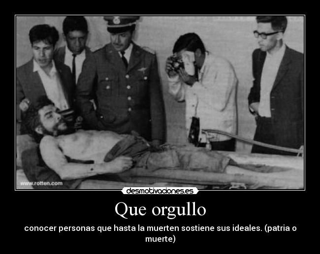 Que orgullo - conocer personas que hasta la muerten sostiene sus ideales. (patria o muerte)