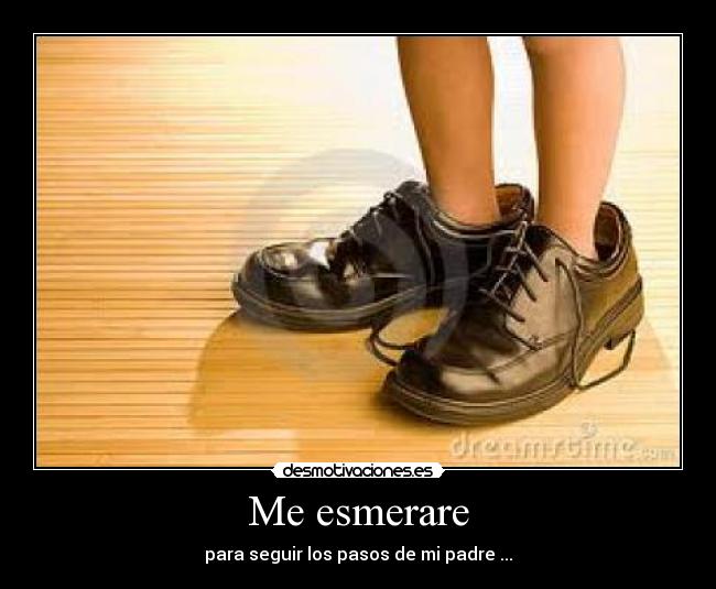 Me esmerare - para seguir los pasos de mi padre ...