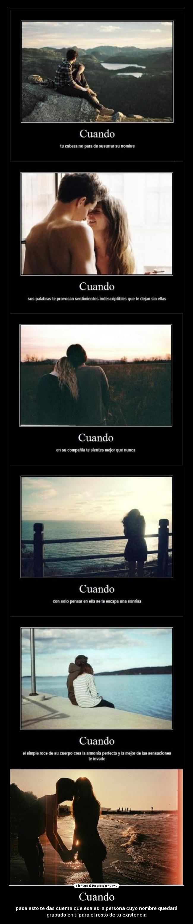 Cuando - pasa esto te das cuenta que esa es la persona cuyo nombre quedará
grabado en ti para el resto de tu existencia