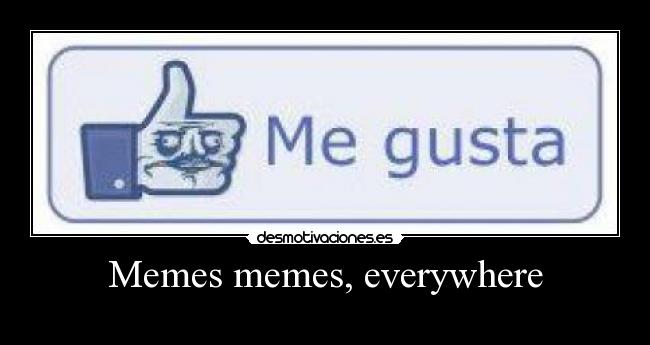 Memes memes, everywhere -