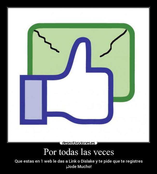 Por todas las veces - Que estas en 1 web le das a Link o Dislake y te pide que te registres
¡Jode Mucho!