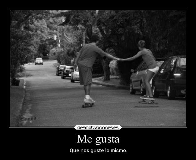 Me gusta - Que nos guste lo mismo.
