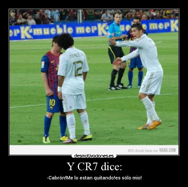Y CR7 dice: - -Cabrón!Me lo estan quitando!es sólo mio!