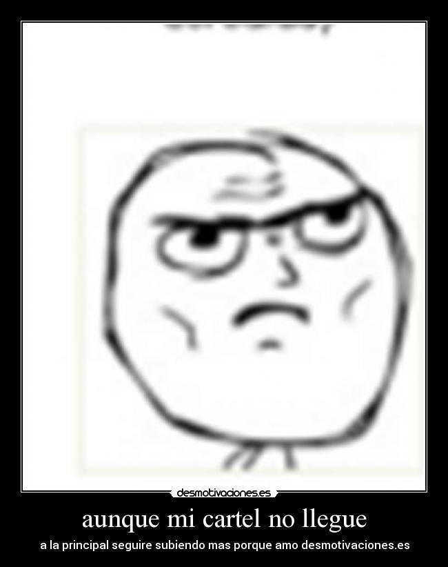 aunque mi cartel no llegue - a la principal seguire subiendo mas porque amo desmotivaciones.es