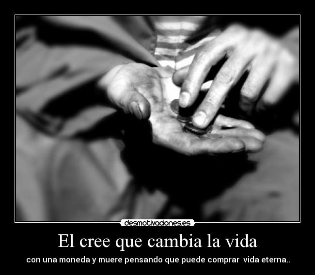 El cree que cambia la vida - con una moneda y muere pensando que puede comprar vida eterna..