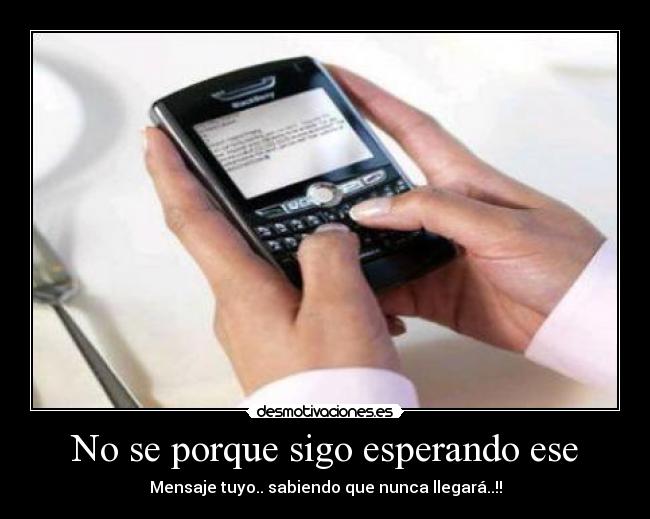 No se porque sigo esperando ese - Mensaje tuyo.. sabiendo que nunca llegará..!!