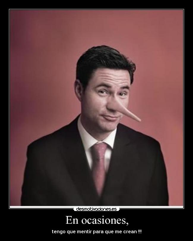 En ocasiones, - tengo que mentir para que me crean !!!
