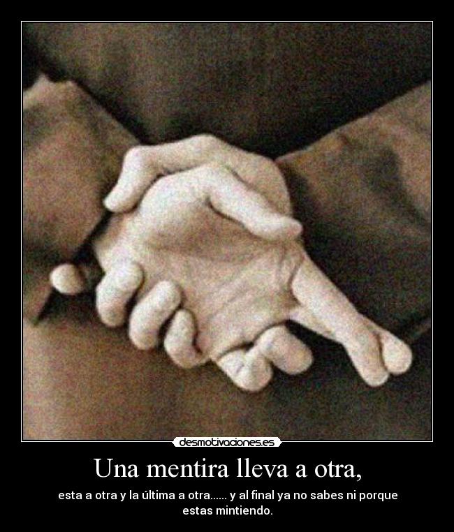 Una mentira lleva a otra, - esta a otra y la última a otra...... y al final ya no sabes ni porque estas mintiendo.