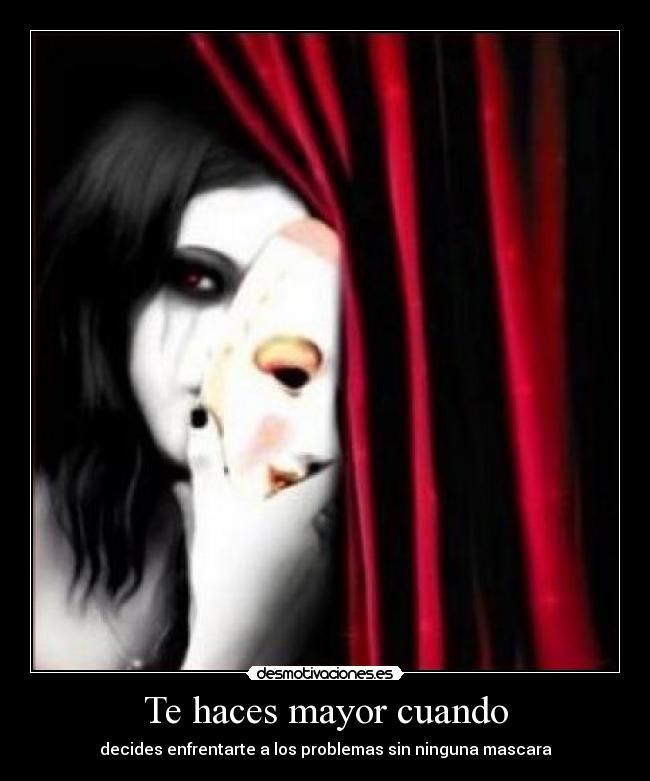 Te haces mayor cuando - decides enfrentarte a los problemas sin ninguna mascara