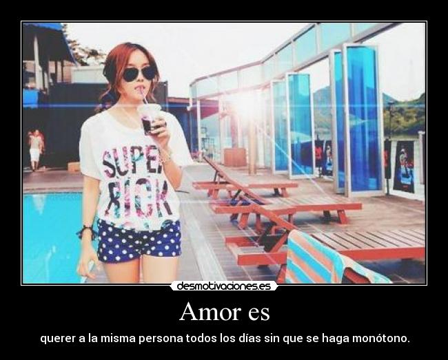 Amor es - querer a la misma persona todos los días sin que se haga monótono.