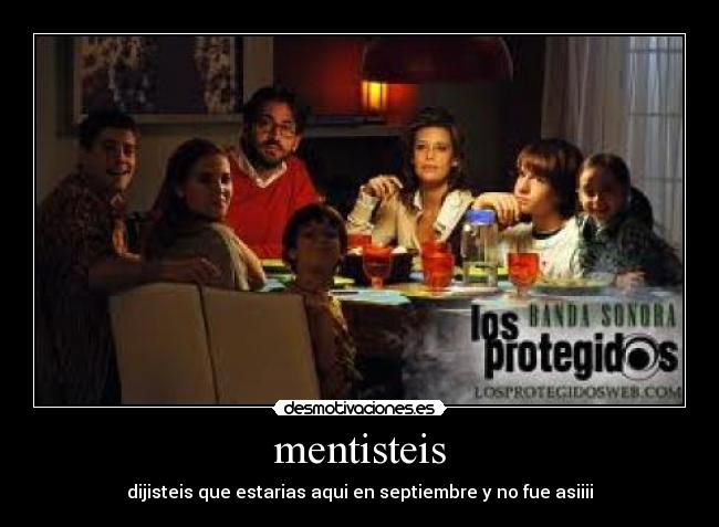 mentisteis - dijisteis que estarias aqui en septiembre y no fue asiiii