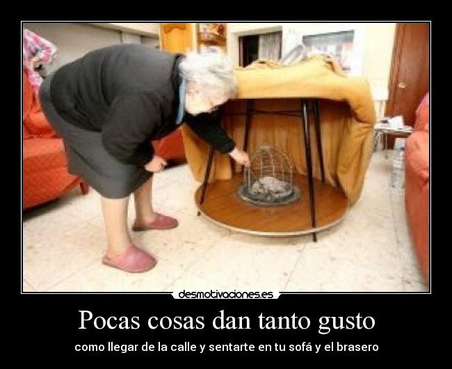 Pocas cosas dan tanto gusto - como llegar de la calle y sentarte en tu sofá y el brasero