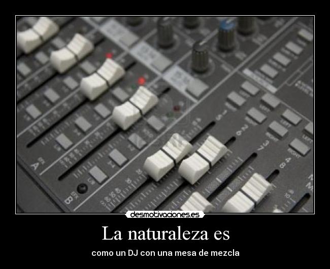 La naturaleza es - como un DJ con una mesa de mezcla