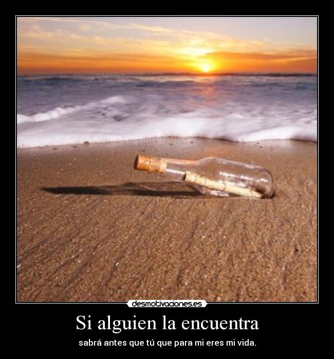 Si alguien la encuentra - sabrá antes que tú que para mi eres mi vida.